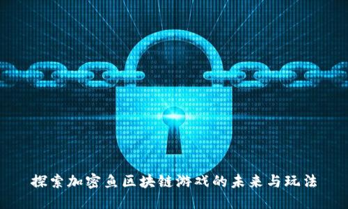 探索加密鱼区块链游戏的未来与玩法