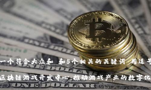 思考一个符合大众和 和5个相关的关键词 用逗号分隔

中国区块链游戏开发中心：推动游戏产业的数字化变革