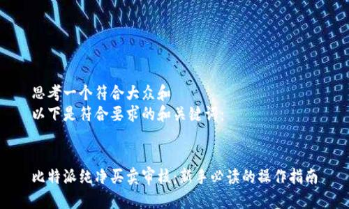 思考一个符合大众和
以下是符合要求的和关键词:
比特派纯净买卖审核:新手必读的操作指南