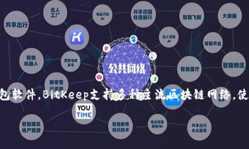 bitkeep 是一款多链数字资产钱包,致力于为用户提供安全、便捷的数字货币存储、管理与交换服务。作为一个新兴的钱包软件,BitKeep支持多种主流区块链网络,使得用户能够管理不同类型的数字资产,而无需频繁切换不同的钱包。这种方便性使得BitKeep在用户中逐渐获得了人气。
### BitKeep钱包详细介绍:使用、优势与未来发展