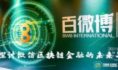 深入探讨微信区块链金融的未来与应用