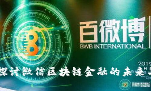 深入探讨微信区块链金融的未来与应用