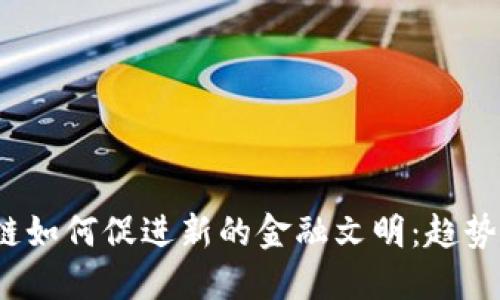 区块链如何促进新的金融文明:趋势与挑战