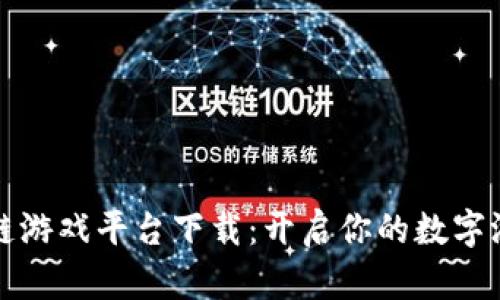 梦幻区块链游戏平台下载:开启你的数字游戏新时代