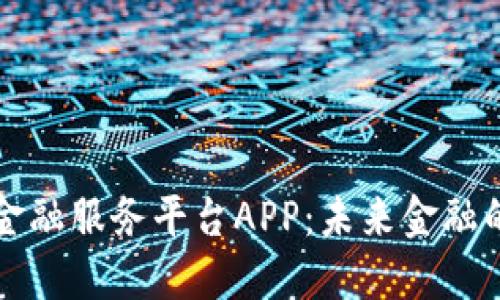 区块链金融服务平台APP:未来金融的颠覆者