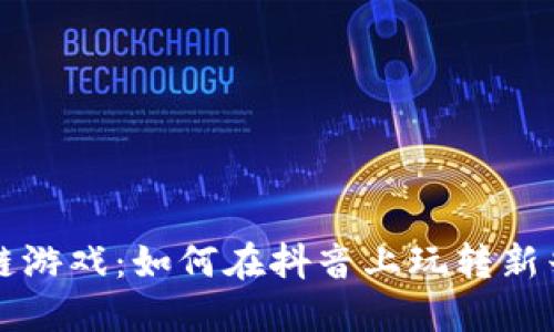 区块链游戏：如何在抖音上玩转新兴趋势