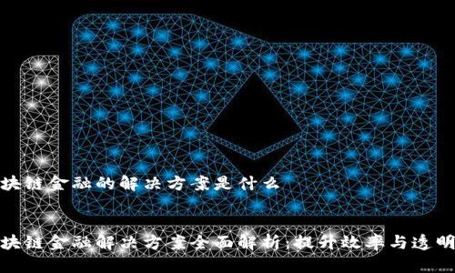区块链金融的解决方案是什么

 
区块链金融解决方案全面解析：提升效率与透明度