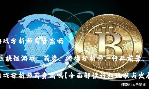 区块链游戏分析师薪资高吗

关键词：区块链游戏, 薪资, 游戏分析师, 行业前景, 职业发展

区块链游戏分析师薪资高吗？全面解读行业现状与发展前景