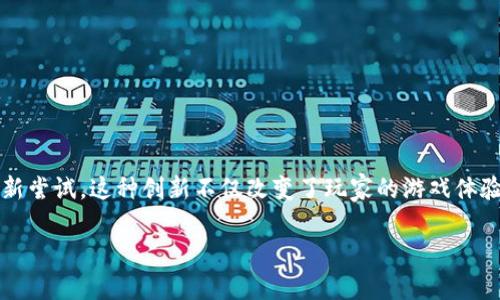 区块链宠物游戏3D随着区块链技术的飞速发展，游戏行业也在不断创新。3D宠物游戏作为近年来特别受欢迎的游戏类型，正是结合了区块链技术的崭新尝试。这种创新不仅改变了玩家的游戏体验，同时也为游戏开发者开辟了新的收入模式和社区参与方式。在本文中，我们将深入探讨区块链宠物游戏3D的概念、优势、流行游戏和未来的发展趋势。

探索区块链宠物游戏3D的未来：乐趣、收益与社区