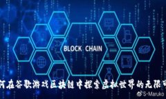 : 如何在谷歌游戏区块链中探索虚拟世界的无限可