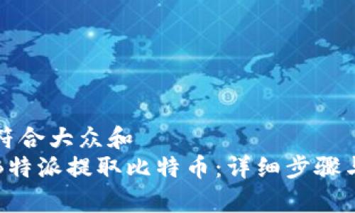 思考一个符合大众和  
如何使用B特派提取比特币：详细步骤与注意事项