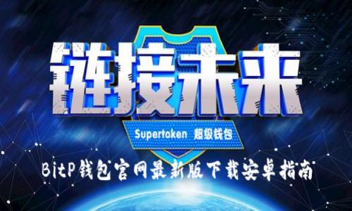 BitP钱包官网最新版下载安卓指南