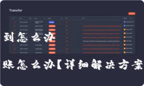 比特派转账没有到怎么办

比特派转账未到账怎么办？详细解决方案及常见问题解答