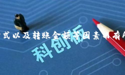 比特派转币手续费的具体金额可能会因不同的交易所、转账方式以及转账金额等因素而有所不同。下面我将为您详细介绍比特派转币手续费的相关信息。
比特派转币手续费详细解析
