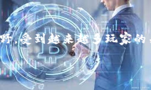 区块链游戏有长线吗这个问题在当今的数字娱乐领域引发了广泛的讨论。随着区块链技术的迅猛发展，区块链游戏逐渐走进了人们的视野，受到越来越多玩家的关注与喜爱。在探讨其是否具有长线发展的潜力时，我们需要从多个角度进行分析，包括市场需求、技术发展、玩家黏性和经济模型等方面。

区块链游戏能否实现长线发展？深度剖析未来前景