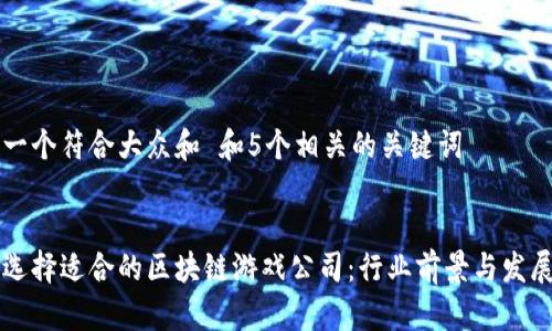 思考一个符合大众和 和5个相关的关键词


如何选择适合的区块链游戏公司：行业前景与发展潜力