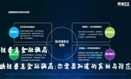 区块链普惠金融骗局

: 区块链普惠金融骗局：你需要知道的真相与防范措施