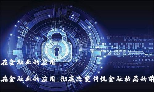 区块链在金融业的应用

区块链在金融业的应用：彻底改变传统金融格局的前沿技术