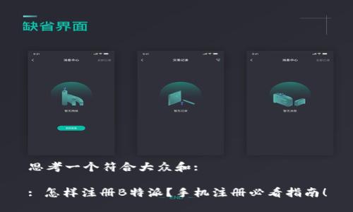 思考一个符合大众和: 

: 怎样注册B特派？手机注册必看指南！