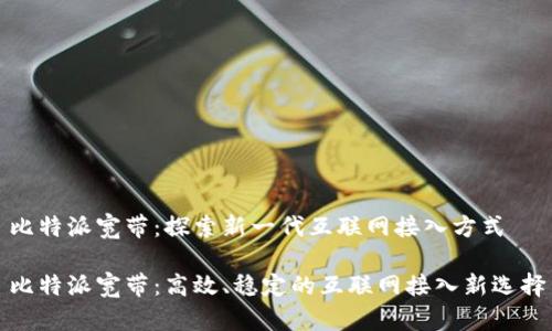 比特派宽带：探索新一代互联网接入方式

比特派宽带：高效、稳定的互联网接入新选择