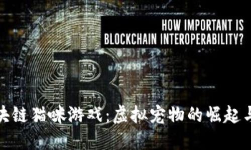 : 区块链猫咪游戏：虚拟宠物的崛起与未来