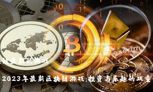 区块链最新的游戏

探索2023年最新区块链游戏：投资与乐趣的双重体验