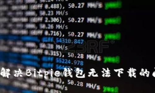 如何解决Bitpie钱包无法下载的问题？