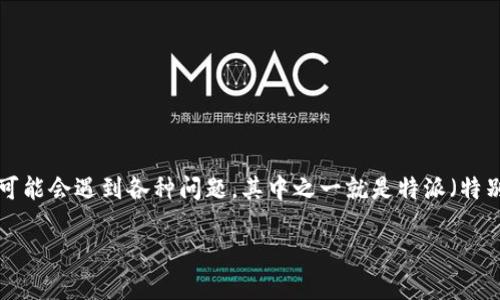 特派无法交易怎么办理是一个常见的用户问题，尤其是在使用电子商务、股票交易等金融服务时。很多用户在操作账户时可能会遇到各种问题，其中之一就是特派（特别派单或特定交易）无法正常交易的情况。在这种情况下，用户需要清晰了解如何进行处理，以避免造成损失或者影响交易。

特派无法交易怎么办理：用户指南与解答