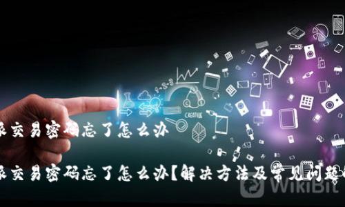 特派交易密码忘了怎么办

特派交易密码忘了怎么办？解决方法及常见问题解析