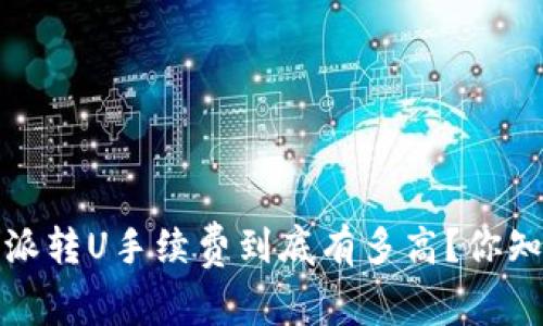 比特派转U手续费到底有多高?你知道吗?