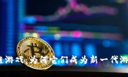 关于iost区块链游戏：为何它们成为新一代游戏的热门选择？