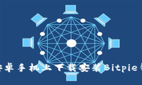 如何在安卓手机上下载安装Bitpie钱包APP？