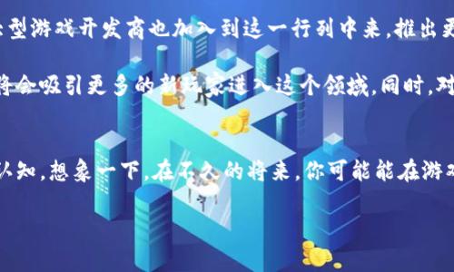 : 区块链游戏的未来：你准备好迎接这个新世界了吗？

区块链游戏, NFT游戏, 去中心化, 数字资产, 游戏经济/guanjianci

在这个数字化迅速发展的年代，游戏不仅仅是娱乐的工具，它已经逐渐演变成一种新的经济模式和社交方式。而区块链技术则为游戏的未来开辟了广阔的新天地。你是否好奇，区块链游戏到底意味着什么？它又将如何改变我们以往的游戏体验？那么，今天就跟随我的思路，一起探索这个充满可能性的新世界吧！

什么是区块链游戏？
区块链游戏是将区块链技术应用于游戏领域的一种新兴形式。与传统游戏主要由中心化服务器管理不同，区块链游戏通过去中心化的方式来管理用户的数据和游戏资产。这意味着你的游戏资产不再只是游戏公司的“垄断财产”，而是属于你的数字资产。

在区块链游戏中，玩家可以通过智能合约进行交易，确保交易的透明与安全。比如，NFT（不可替代代币）就在游戏中成为了一种新的资产形式，玩家可以用它们来购买、出售或交换游戏中的虚拟物品。这一点对于游戏玩家来说，简直是翻天覆地的变化！

为什么区块链游戏如此受欢迎？
首先，区块链技术自带的去中心化特性吸引了越来越多的玩家。你不再是被动接受游戏公司规则的“牺牲品”，而是真正的拥有了自己的游戏资产。换句话说，游戏的经济模式变得更加公正，玩家变成了游戏生态的一部分。

其次，NFT游戏的兴起也为区块链游戏注入了新的活力。在这种模式中，玩家可以创造、拥有并交易独特的游戏资产，这些资产的价值是根据市场的需求和稀缺程度来决定的。这使得游戏不再只是消遣时间的工具，而是可能为玩家创造实际的经济收益。

区块链游戏与传统游戏的对比
我们习惯于在传统游戏中玩家的资产只是短暂的，关掉游戏后几乎无存留。而在区块链游戏中，玩家的资产、道具甚至角色角色都可以永久保存，且随时可以转让给其他玩家。这种模式下，玩家可以真正对游戏中的付出拥有自主权。

再者，传统游戏常常受到某些限制，比如某款游戏可能会在未来被下架或者服务器关闭，但区块链游戏的去中心化使得这些游戏能够长期存活。即使游戏开发者退出市场，玩家仍然可以通过其他渠道继续享受游戏体验。

如何参与区块链游戏？
如果你也想体验这一新兴的游戏经济，其实流程并不复杂。首先，你需要拥有一个支持区块链游戏的钱包，这样可以存储你的数字资产。如以太坊钱包等都得到了广泛的应用。

其次，你可以选择参与一些已上线的游戏。市面上有很多区块链游戏，不同的游戏有各自的特色与玩法。像《Axie Infinity》、《Decentraland》等都是当前较为热门的选择。玩的时候，你会发现这些游戏不仅有丰富的玩法，还能通过完成任务获得收益。

区块链游戏的未来展望
展望未来，区块链技术的不断成熟无疑会推动更多创新形式的游戏产生。随着技术的进步和法规的完善，或许未来我们会看到更多大型游戏开发商也加入到这一行列中来，推出更具深度的数字资产和经济系统。

尤其是在全球范围内，游戏经济变得越来越复杂，玩家们对透明度和公正性的需求迫在眉睫。区块链游戏正好迎合了这种需求，预计将会吸引更多的新玩家进入这个领域。同时，对于那些希望展示自己游戏技能的玩家来说，将会有更多机会将他们的技能转化为现实收益。

总结
总而言之，区块链游戏的既有潜力又充满挑战。虽然目前这一领域尚处于发展阶段，但无可否认的是，它正在逐步改变我们对游戏的认知。想象一下，在不久的将来，你可能能在游戏中工作、学习、交朋友并赚取真正的收入，甚至这些改变可能会影响到你生活的方方面面。

所以，如果你还没有体验过区块链游戏，不妨尝试一下，打开这扇通往新世界的大门！