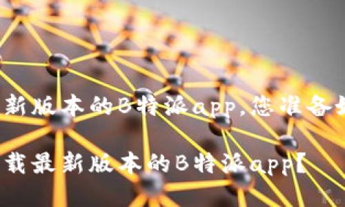 下载最新版本的B特派app，您准备好了吗？

如何下载最新版本的B特派app？