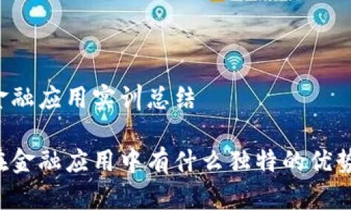 区块链金融应用实训总结
区块链在金融应用中有什么独特的优势与挑战?
