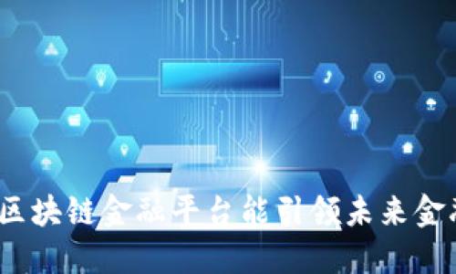 : 为什么四川区块链金融平台能引领未来金融科技的潮流?