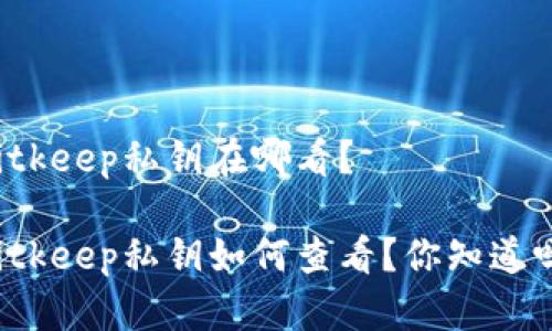 Bitkeep私钥在哪看？

Bitkeep私钥如何查看？你知道吗？