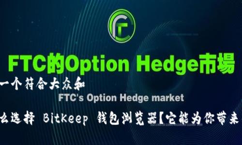 思考一个符合大众和  

为什么选择 BitKeep 钱包浏览器？它能为你带来什么？