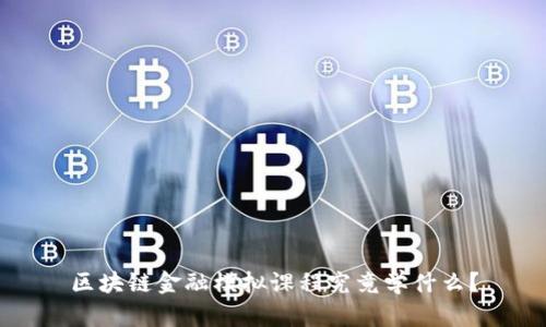 区块链金融模拟课程究竟学什么?
