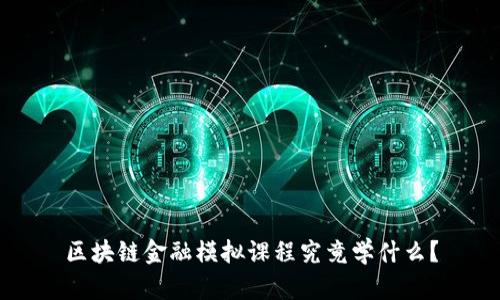 区块链金融模拟课程究竟学什么?