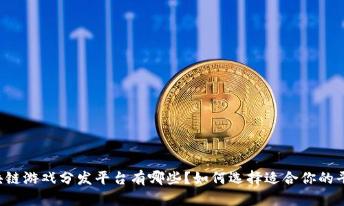 区块链游戏分发平台有哪些?如何选择适合你的平台?