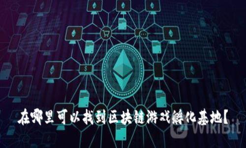 在哪里可以找到区块链游戏孵化基地?