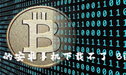 为什么我的安卓手机下载不了 Bitp 钱包？