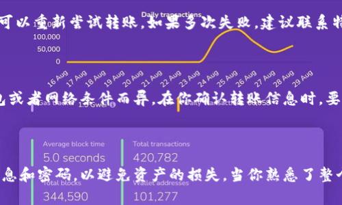 特派钱包转到云钱包的操作步骤比较简单，但对于一些用户来说，可能会有点陌生。下面我将为你详细介绍这个操作的具体步骤，同时通过几个常见问题帮助你更好地理解这个过程，确保你在进行转账时能够顺利无误。

什么是特派钱包和云钱包？

在开始操作之前，先来了解一下特派钱包和云钱包到底是什么。特派钱包是一种数字货币的钱包，可以帮助用户存储、管理和转移各种加密资产。而云钱包则是基于云计算技术的一种电子钱包，它在安全性和便利性上提供了更好的保障，用户可以通过互联网随时随地访问他们的数字资产。

操作准备

在你开始转账之前，确保你具备以下条件：

ul
    li确保你的特派钱包账户里有足够的资金。/li
    li你已经安装并注册了云钱包，并且知道你的云钱包接收地址。/li
    li你的网络连接要稳定，以确保转账过程不被中断。/li
/ul

步骤一：登录特派钱包

打开你的特派钱包应用程序，输入你的账户信息进行登录。如果你设置了双重验证，请按照提示完成验证。

步骤二：选择转账选项

登录后，查找“转账”或“提取”选项。这通常可以在主页面的菜单中找到，具体位置可能会根据特派钱包版本的不同有所不同。

步骤三：输入云钱包地址

在转账页面，你需要输入云钱包的地址。确保这个地址是正确的，如果你输入错误很可能会导致资产丢失。为了确保安全，可以考虑将地址复制粘贴，而不是手动输入。

步骤四：确定转账金额

在输入完云钱包地址后，接下来是选择你想要转账的金额。根据你的需求输入数字，并再次确认你输入的金额是否符合预期。

步骤五：检查交易信息

在确认转账之前，最好再检查一遍所有交易信息，包括云钱包地址和转账金额。如果一切无误，就可以进入下一步。此时，有些特派钱包可能会要求你输入支付密码，以确保你的账户安全。

步骤六：提交转账

确认信息正确后，点击提交按钮。有的应用会提示你交易正在处理中，这个过程可能需要几分钟的时间，具体取决于网络的状况和所涉及的区块链的处理速度。

步骤七：查看交易状态

一旦你提交了转账请求，你可以通过特派钱包查看交易记录，以确认转账是否成功。通常情况下，成功的转账会迅速显示，而不成功的交易也会显示相关的错误信息。

常见问题解答

在进行转账过程中，用户可能会遇到一些常见问题，以下是我们整理的一些常见问题及其解答，可以为你提供参考：

1. 为什么我的转账没有立即到账？

首先，不同的区块链有不同的处理速度，尤其是在网络拥堵的情况下，可能会导致转账延迟。此外，你应该确认交易已经被确认。如果长时间没有到账，可以再次检查转账状态或联系钱包客服。

2. 我该如何处理转账失败的情况？

如果转账失败，首先要确认你的交易是否显示在交易历史中。如果有记录，请根据系统的提示进行处理，若是系统错误，通常可以重新尝试转账。如果多次失败，建议联系特派钱包的客服寻求帮助。

3. 提款时需要手续费吗？

在大多数情况下，转账都会收取一定的手续费，这是因为区块链网络维护的必要费用。不过，手续费的金额可能因不同的钱包或者网络条件而异。在你确认转账信息时，要留意手续费的相关信息。

总结

通过以上的步骤，你应该能顺利地将资产从特派钱包转移到你的云钱包中。记得在使用这些数字钱包时，保护好你的个人信息和密码，以避免资产的损失。当你熟悉了整个操作流程后，将会发现转账实际上是非常简单快捷的。希望这份指南能够帮到你，祝你在使用数字钱包的过程中一切顺利！