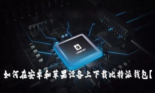 如何在安卓和苹果设备上下载比特派钱包？