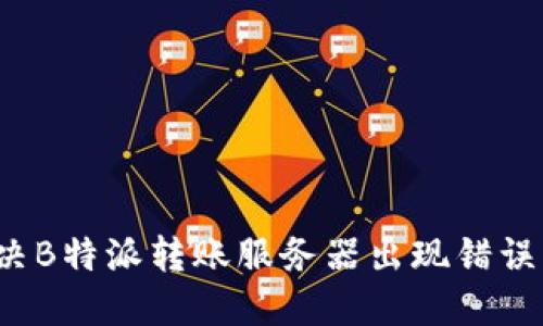 如何解决B特派转账服务器出现错误的问题？