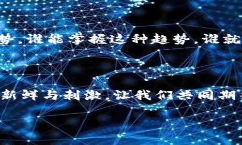 思考一个符合大众和:

   区块链技术如何改变绝地求生游戏生态？ / 

 guanjianci  区块链, 绝地求生, 游戏生态, 虚拟货币, 游戏开发 /guanjianci 

区块链和绝地求生：一个新的游戏时代

在当今这个科技飞速发展的时代，区块链技术正逐渐渗透到生活的方方面面。其中，游戏行业特别是像绝地求生这样的热门竞技游戏，更是开始尝试与区块链结合。那么，区块链技术究竟能为绝地求生游戏带来怎样的变化呢？

理解区块链技术的基本原理

如果你对区块链技术还不太了解，没关系，这里给你简单介绍一下。区块链本质上是一种去中心化的分布式账本，它通过节点之间的共识机制确保数据的安全性和可信度。这种技术的魅力在于透明性和不可篡改性，这就使得游戏中的每一笔交易、每一项资产的归属都能够被清晰地追踪和验证。

绝地求生：从传统到区块链的转变

作为一款引领打法潮流的吃鸡类游戏，绝地求生的核心在于生存与竞争。然而，传统模式下的资产（例如皮肤、道具等）往往被平台所控制，玩家只是在“租用”这些虚拟物品。而引入区块链技术后，玩家可以真正拥有自己的资产。这意味着，任何一个皮肤或道具都可以通过智能合约来进行交易和转让，甚至能够在游戏之外进行货币化。想象一下，如果你在游戏中获得了稀有的装备，它的价值不仅仅体现在游戏内，可能还会在市场上得到实际的货币回报。

提升玩家体验：为游戏增添新乐趣

除了资产的归属权以外，区块链技术还可以为玩家创造出更加丰富的游戏体验。通过使用虚拟货币，玩家可以参与游戏内的投票、比赛，甚至影响游戏的未来发展方向。这种参与感会让玩家感到自己不仅仅是游戏的消费者，而是其中的真正一部分。想一下，什么样的游戏才是最吸引玩家的？答案就是能让玩家主动参与和拥有感的游戏。

挑战：区块链在游戏中的应用仍需克服的障碍

尽管区块链技术的前景诱人，但在实现的过程中仍然面临许多挑战。例如，区块链的交易速度通常较慢，这可能影响到绝地求生这类快节奏游戏的流畅体验。此外，大部分玩家对区块链和加密货币的理解仍然有限，如何降低他们的理解成本，也是开发者需要考虑的问题。

未来展望：区块链与绝地求生的深度融合

展望未来，区块链与绝地求生的结合，或许能够激发出无穷的可能性。我们可以想象，玩家不仅能在游戏中杀敌生存，还能在区块链网络上进行资产管理、投资甚至成为游戏的开发参与者。这样的愿景听起来是不是很激动人心呢？

结论：是时候突破传统游戏的局限了

技术的每一次革新都会带来不可预测的变化，而区块链作为一种新兴的技术，正在为如绝地求生这样的游戏注入新的活力。通过让玩家拥有资产的真正所有权，提升他们的参与感，游戏的生态系统会变得更加公平和有趣。未来的游戏不仅仅是“吃鸡”，还会是不同技能、不同策略交汇的竞技场。既然如此，作为玩家的你，有没有想过如何利用区块链来改变你的游戏体验呢？

游戏开发商的角色：如何运用区块链技术

开发者们，也许是时候考虑将区块链融入你们的游戏了。通过不断探索和实验新技术，你们不仅可以为玩家提供更好的体验，还可以迎合市场的新需求。经典的游戏模式与先进技术相结合，组成了一种新的游戏趋势，谁能掌握这种趋势，谁就能在日益竞争激烈的市场中脱颖而出。

小结：区块链带来的无限可能性

总之，区块链的出现，为像绝地求生这样的热门游戏注入了新的灵魂。我们期待着，在不久的将来，能够看到更多基于区块链的游戏创新，吸引更多玩家的参与。而作为玩家的你，也许可以先行一步，提前感受到这份新鲜与刺激。让我们共同期待未来的游戏世界，绝对会更加精彩纷呈！ 

在这个信息疯狂迭代的年代，谁会是下一个掌握趋势的人呢？也许就是你，准备好迎接新鲜事物，成为变革的一份子吧！