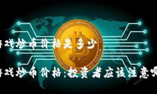区块链游戏炒币价格是多少

区块链游戏炒币价格：投资者应该注意哪些因素？