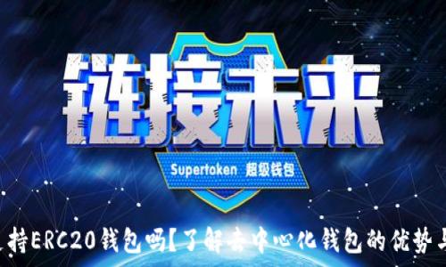  
BitKeep支持ERC20钱包吗？了解去中心化钱包的优势与使用方法