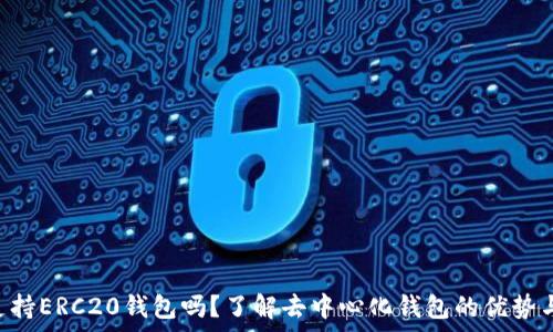  
BitKeep支持ERC20钱包吗？了解去中心化钱包的优势与使用方法